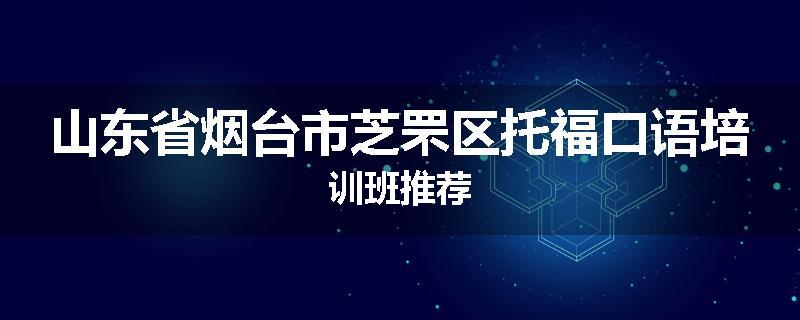 山东省烟台市芝罘区托福口语培训班推荐