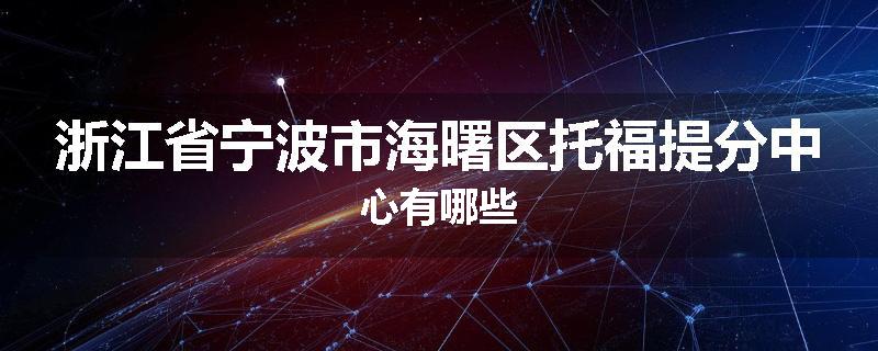 浙江省宁波市海曙区托福提分中心有哪些