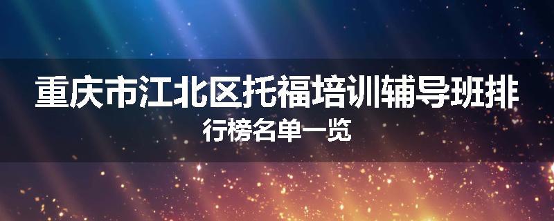 重庆市江北区托福培训辅导班排行榜名单一览