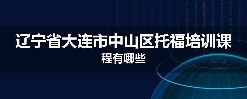 辽宁省大连市中山区托福培训课程有哪些