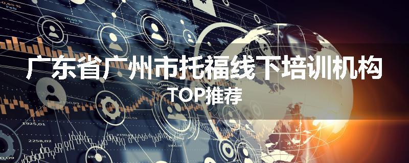 广东省广州市托福线下培训机构TOP推荐