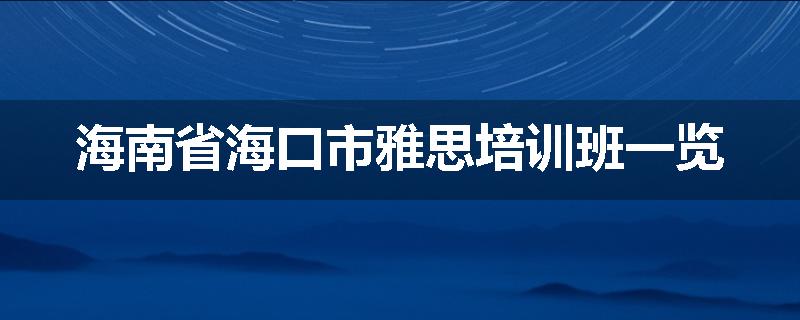 海南省海口市雅思培训班一览