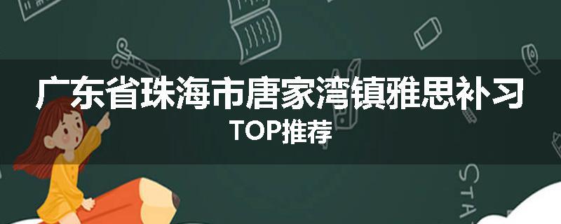 广东省珠海市唐家湾镇雅思补习TOP推荐
