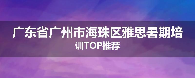 广东省广州市海珠区雅思暑期培训TOP推荐