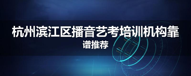 杭州滨江区播音艺考培训机构靠谱推荐