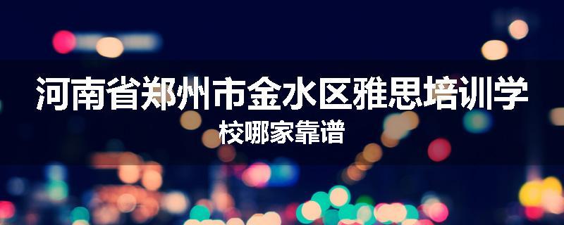 河南省郑州市金水区雅思培训学校哪家靠谱