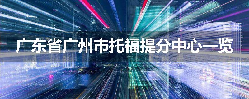 广东省广州市托福提分中心一览