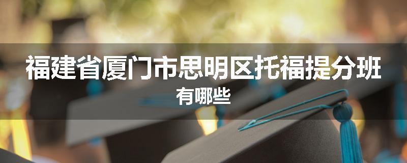 福建省厦门市思明区托福提分班有哪些