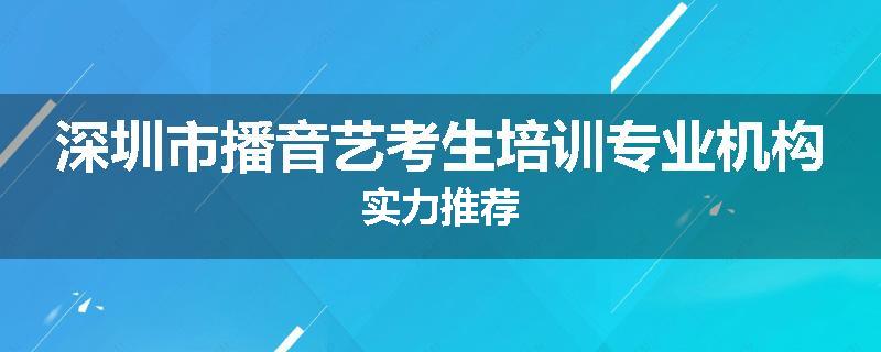 深圳市播音艺考生培训专业机构实力推荐