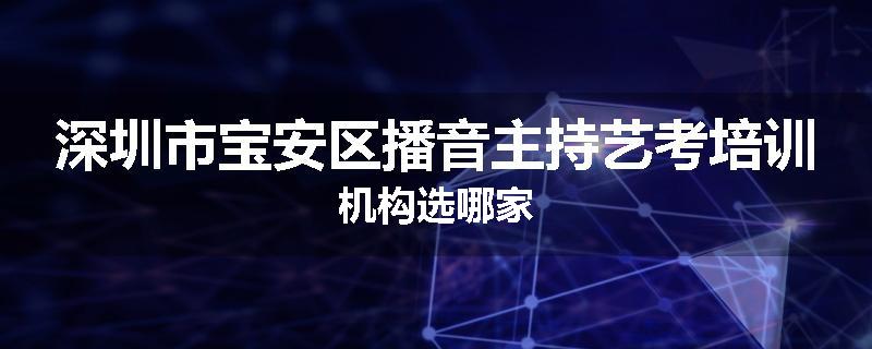 深圳市宝安区播音主持艺考培训机构选哪家