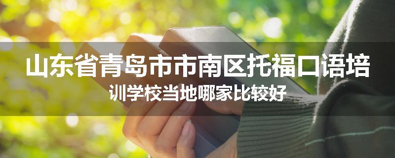 山东省青岛市市南区托福口语培训学校当地哪家比较好