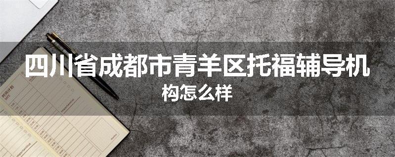 四川省成都市青羊区托福辅导机构怎么样