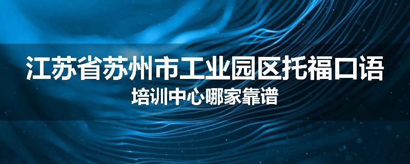 江苏省苏州市工业园区托福口语培训中心哪家靠谱