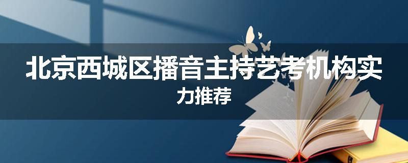 北京西城区播音主持艺考机构实力推荐
