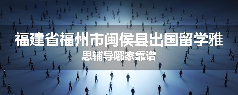 福建省福州市闽侯县出国留学雅思辅导哪家靠谱