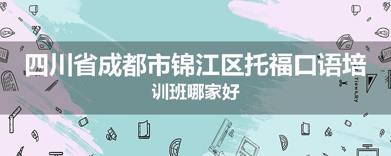 四川省成都市锦江区托福口语培训班哪家好