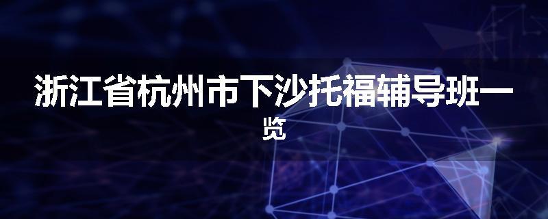 浙江省杭州市下沙托福辅导班一览