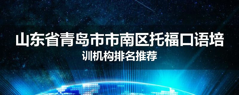 山东省青岛市市南区托福口语培训机构排名推荐