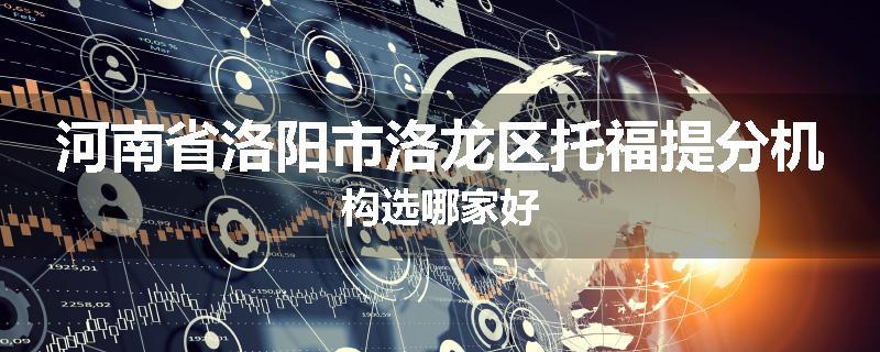 河南省洛阳市洛龙区托福提分机构选哪家好