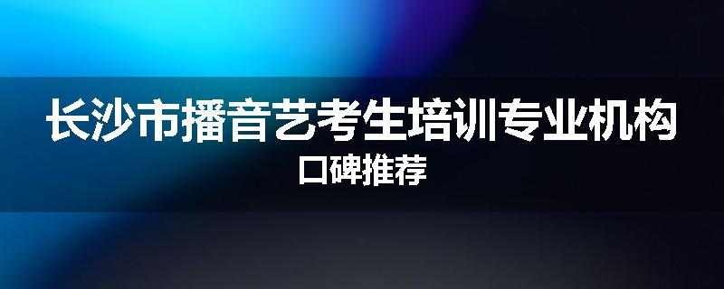 长沙市播音艺考生培训专业机构口碑推荐