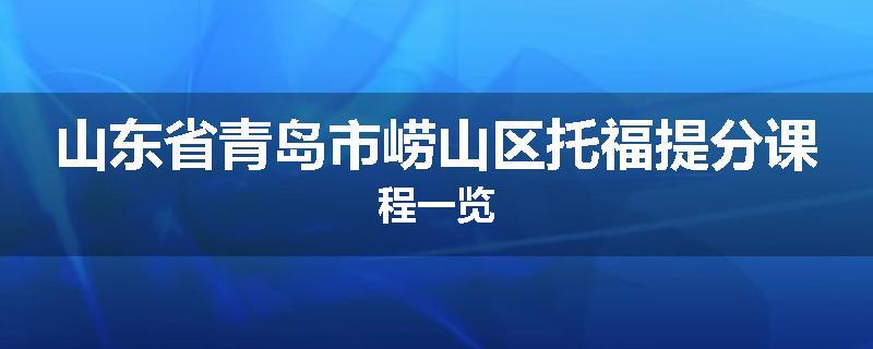 山东省青岛市崂山区托福提分课程一览