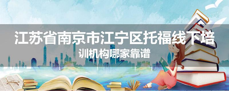 江苏省南京市江宁区托福线下培训机构哪家靠谱
