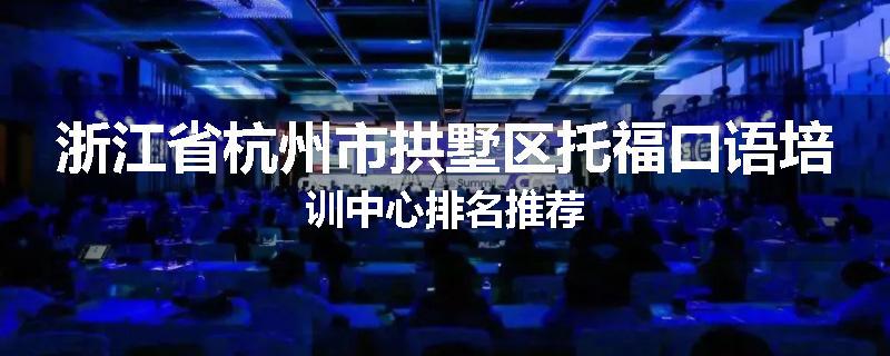 浙江省杭州市拱墅区托福口语培训中心排名推荐