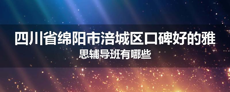 四川省绵阳市涪城区口碑好的雅思辅导班有哪些