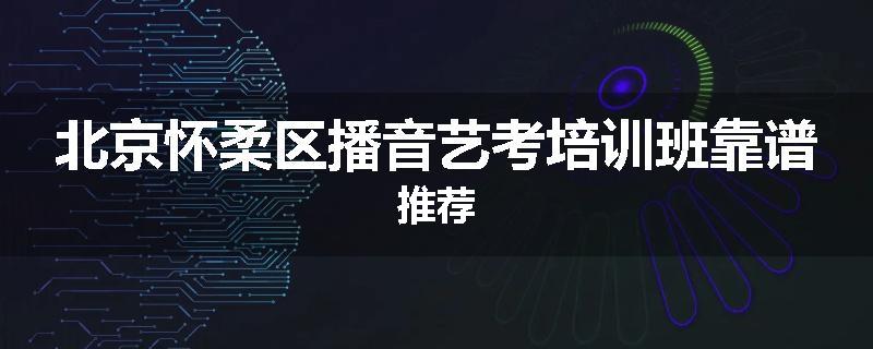 北京怀柔区播音艺考培训班靠谱推荐