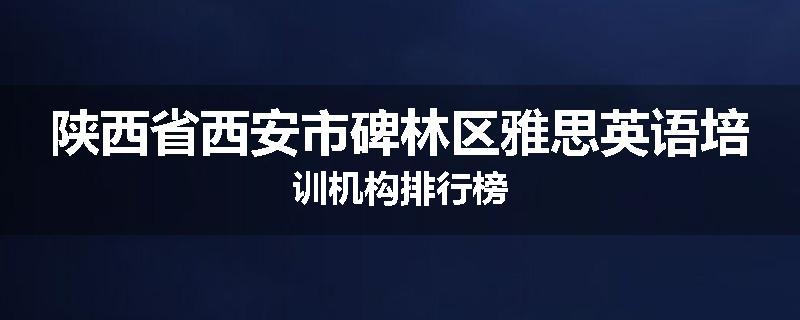 陕西省西安市碑林区雅思英语培训机构排行榜