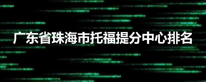 广东省珠海市托福提分中心排名