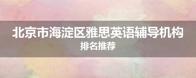 北京市海淀区雅思英语辅导机构排名推荐
