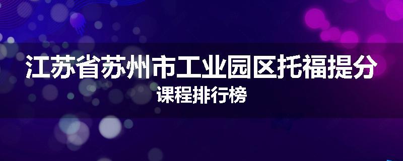 江苏省苏州市工业园区托福提分课程排行榜