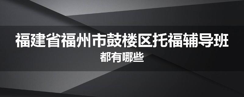 福建省福州市鼓楼区托福辅导班都有哪些