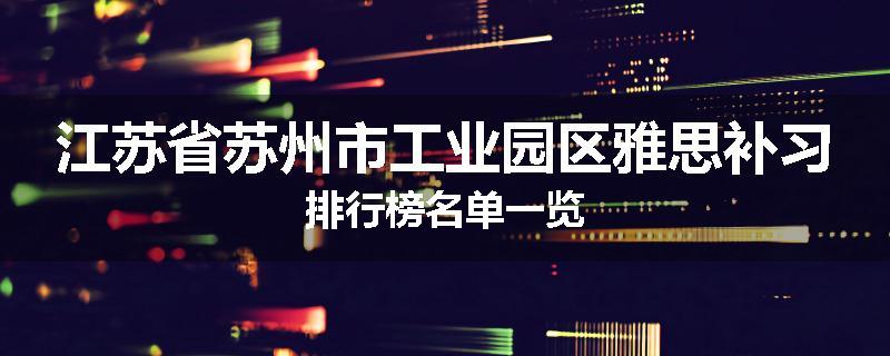 江苏省苏州市工业园区雅思补习排行榜名单一览