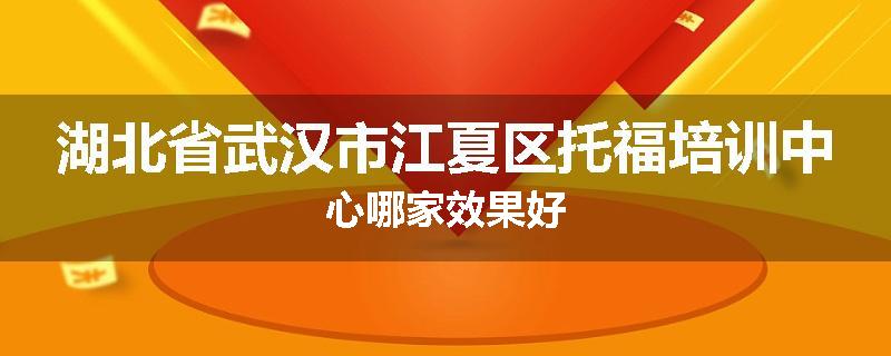 湖北省武汉市江夏区托福培训中心哪家效果好