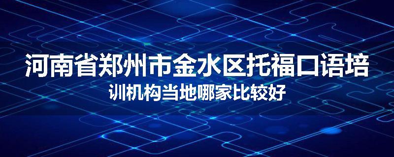 河南省郑州市金水区托福口语培训机构当地哪家比较好