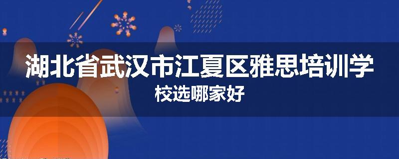 湖北省武汉市江夏区雅思培训学校选哪家好