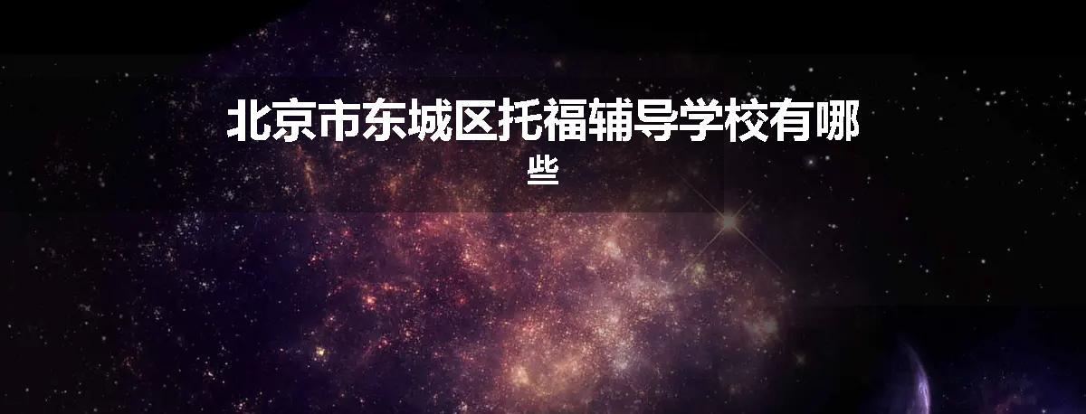 北京市东城区托福辅导学校有哪些