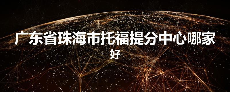 广东省珠海市托福提分中心哪家好