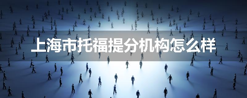 上海市托福提分机构怎么样