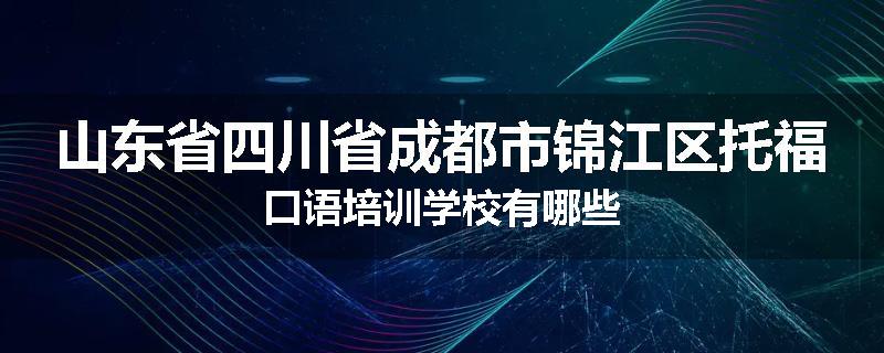 山东省四川省成都市锦江区托福口语培训学校有哪些