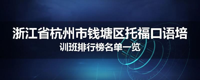 浙江省杭州市钱塘区托福口语培训班排行榜名单一览
