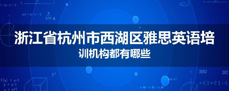 浙江省杭州市西湖区雅思英语培训机构都有哪些