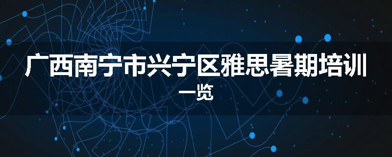 广西南宁市兴宁区雅思暑期培训一览