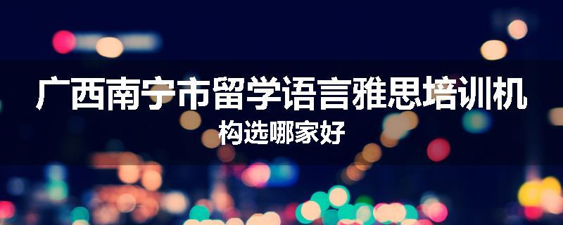 广西南宁市留学语言雅思培训机构选哪家好