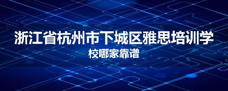 浙江省杭州市下城区雅思培训学校哪家靠谱