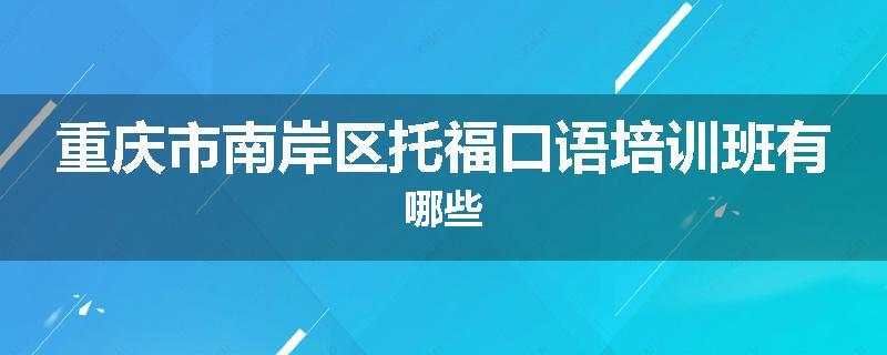 重庆市南岸区托福口语培训班有哪些
