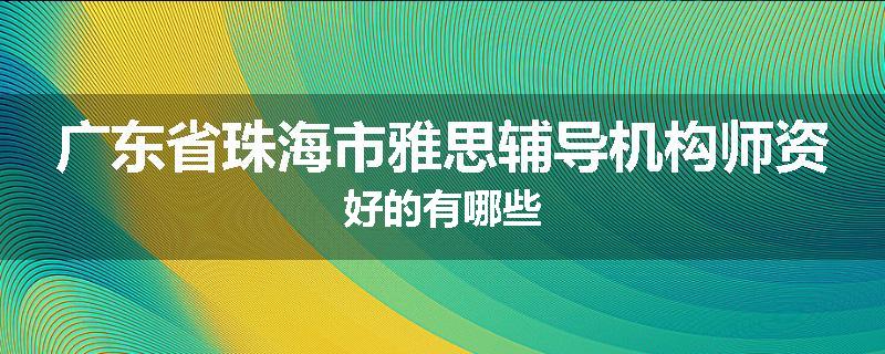 广东省珠海市雅思辅导机构师资好的有哪些