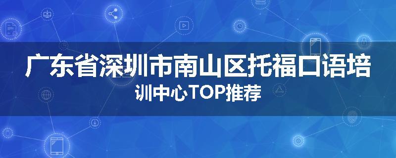 广东省深圳市南山区托福口语培训中心TOP推荐